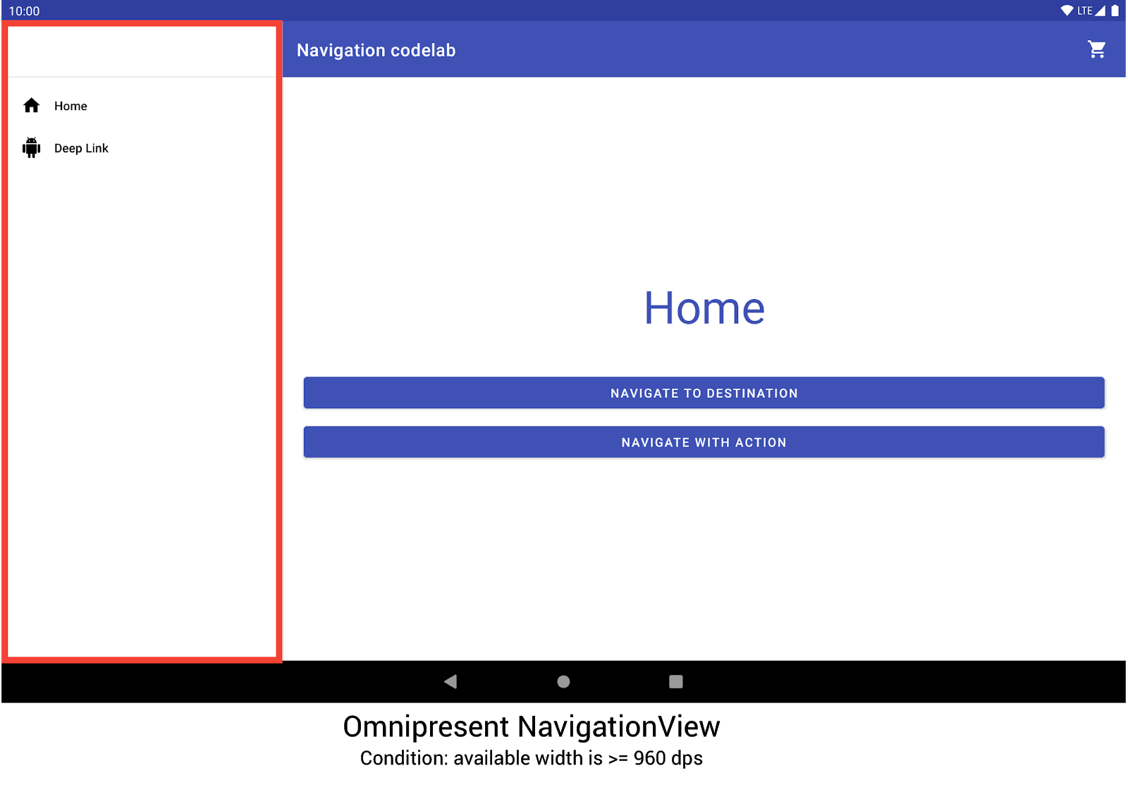 the navigation codelab uses a navigation view that is always visible
            when device width is at least 960dp